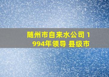 随州市自来水公司 1994年领导 县级市